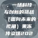 果冻传染煤，一场科技与创新的挑战（面向未来的视角）果冻传染煤2024年  第1张