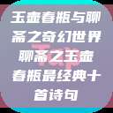 玉壶春瓶与聊斋之奇幻世界聊斋之玉壶春瓶最经典十首诗句  第1张