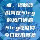 探索今日热点，揭秘吃瓜网在51cg的热门话题51cg吃瓜网今日吃瓜反差婊  第1张