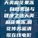 天美麻花果冻，自然美味与健康之选天美麻花果冻,麻花传苏蜜清歌在线电影  第1张