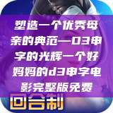 塑造一个优秀母亲的典范—D3申字的光辉一个好妈妈的d3申字电影完整版免费  第1张