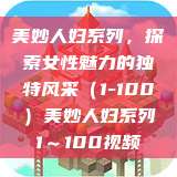 美妙人妇系列，探索女性魅力的独特风采（1-100）美妙人妇系列1～100视频  第1张