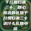 干儿媳妇满三十，精心挑选的礼物干儿媳妇满三十送什么礼物小说  第1张