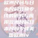 欧洲尺码与日本尺码转换专线的研究与应用欧洲尺码日本尺码专线美国欧洲lv  第1张