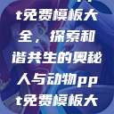 人与动物ppt免费模板大全，探索和谐共生的奥秘人与动物ppt免费模板大全3D  第1张