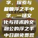 公的浮之手中字，探索与解读
公的浮之手中字，一场文化与技术的交融公的浮之手中日剧免费观看  第1张