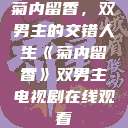 菊内留香，双男主的交错人生《菊内留香》双男主电视剧在线观看  第1张