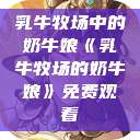 乳牛牧场中的奶牛娘《乳牛牧场的奶牛娘》免费观看  第1张