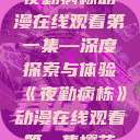 夜勤病栋动漫在线观看第一集—深度探索与体验《夜勤病栋》动漫在线观看第一集樱花  第1张
