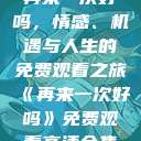 再来一次好吗，情感、机遇与人生的免费观看之旅《再来一次好吗》免费观看高清全集  第1张