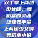 双手攀上两团少女峰，舞蹈室的灵魂旋律双手攀上两团少女峰舞蹈室小说  第1张