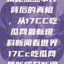 揭秘热点事件背后的真相，从17CC吃瓜网最新爆料新闻看世界17Cc吃瓜网最新爆料新闻  第1张