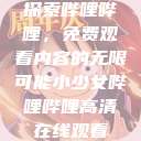 探索哔哩哔哩，免费观看内容的无限可能小少女哔哩哔哩高清在线观看  第1张