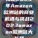 揭秘2023年Amazon欧洲站的商业机遇与挑战2023amazon欧洲站大长颈  第1张