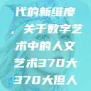 探索人文艺术在数字时代的新维度，关于数字艺术中的人文艺术370大370大但人文艺术欣赏ppt  第1张