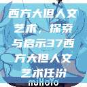 西方大但人文艺术,探索与启示37西方大但人文艺术任汾 第1张 西方大但人文艺术,探索与启示37西方大但人文艺术任汾 第1张