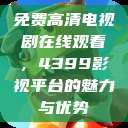 免费高清电视剧在线观看，4399影视平台的魅力与优势  第1张