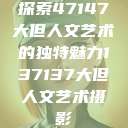 探索47147大但人文艺术的独特魅力137137大但人文艺术摄影  第1张