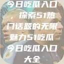 今日吃瓜入口，探索51热门话题的无限魅力51吃瓜今日吃瓜入口大全  第1张