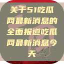 关于51吃瓜网最新消息的全面报道吃瓜网最新消息今天  第1张