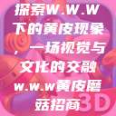 探索W.W.W下的黄皮现象，一场视觉与文化的交融w.w.w黄皮磨菇招商  第1张