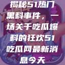 揭秘51热门黑料事件，一场关于吃瓜爆料的狂欢51吃瓜网最新消息今天  第1张