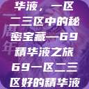 探索优质精华液，一区二三区中的秘密宝藏—69精华液之旅69一区二三区好的精华液在线观看  第1张