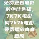 免费观看电影的绝佳选择，7K7K电影网7k7k电影免费播放青青草原  第1张