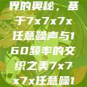 探索数字世界的奥秘，基于7x7x7x任意噪声与160频率的交织之美7x7x7x任意噪160日产  第1张