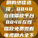 免费观看电视剧的绝佳选择，8848在线播放平台8848在线播放免费观看电视剧大全下载  第1张