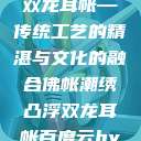 佛帐潮绣凸浮双龙耳帐—传统工艺的精湛与文化的融合佛帐潮绣凸浮双龙耳帐百度云by一叶孤舟呀  第1张