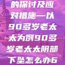 关于老年女性阴部下垂问题的探讨及应对措施—以90多岁老太太为例90多岁老太太阴部下坠怎么办60岁占总人口比列 第1张 关于老年女性阴部下垂问题的探讨及应对措施—以90多岁老太太为例90多岁老太太阴部下坠怎么办60岁占总人口比列 第1张