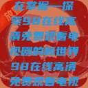 狂飙热血，尽在掌握—探索98在线高清免费观看电视剧的新世界98在线高清免费观看电视剧  第1张