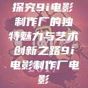 探究9i电影制作厂的独特魅力与艺术创新之路9i电影制作厂电影 第1张 探究9i电影制作厂的独特魅力与艺术创新之路9i电影制作厂电影 第1张