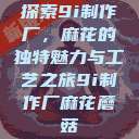探索9i制作厂，麻花的独特魅力与工艺之旅9i制作厂麻花蘑菇  第1张