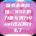 探索未来科技，9SE的力量与潜力9se1改名叫什么了  第1张