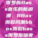 俄罗斯Bass音乐的新浪潮，BBox撕裂风潮bbox撕裂bass俄罗斯暗夜  第1张
