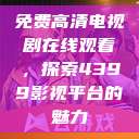 免费高清电视剧在线观看，探索4399影视平台的魅力  第1张