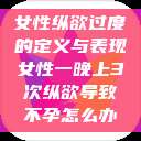女性纵欲过度的定义与表现女性一晚上3次纵欲导致不孕怎么办  第1张