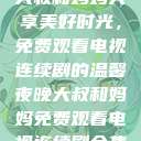 大叔和妈妈共享美好时光，免费观看电视连续剧的温馨夜晚大叔和妈妈免费观看电视连续剧全集  第1张
