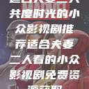 适合夫妻二人共度时光的小众影视剧推荐适合夫妻二人看的小众影视剧免费资源获取  第1张