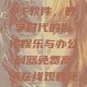 免费高清在线观看与免费PPT软件，数字时代的影视娱乐与办公利器免费高清在线观看免费的ppt软件视频  第1张