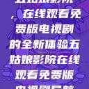 五姑娘影院，在线观看免费版电视剧的全新体验五姑娘影院在线观看免费版电视剧导航  第1张