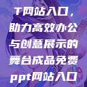 成品免费PPT网站入口，助力高效办公与创意展示的舞台成品免费ppt网站入口下载  第1张