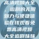 在线观看免费高清视频大全，追剧的无限魅力与便捷体验在线观看免费高清视频大全追剧妹妹的闺蜜  第1张