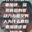 男人为何最终要加速,探索背后的驱动力与意义男人为什么最后要加速还要吼出来 第1张 男人为何最终要加速,探索背后的驱动力与意义男人为什么最后要加速还要吼出来 第1张