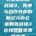 办公室刺激战场3,竞争与合作并存的新纪元办公室刺激战场3在线观看免费版高清 第1张 办公室刺激战场3,竞争与合作并存的新纪元办公室刺激战场3在线观看免费版高清 第1张