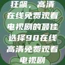 狂飙，高清在线免费观看电视剧的最佳选择98在线高清免费观看电视剧  第1张