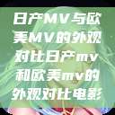 日产MV与欧美MV的外观对比日产mv和欧美mv的外观对比电影  第1张