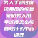 男人手部过度使用后的恢复策略男人用手过度怎么恢复吃什么中药调理  第1张